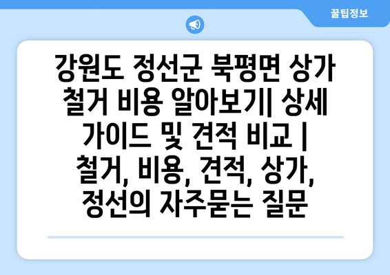 강원도 정선군 북평면 상가 철거 비용 알아보기| 상세 가이드 및 견적 비교 | 철거, 비용, 견적, 상가, 정선