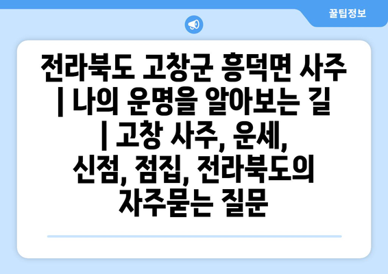 전라북도 고창군 흥덕면 사주 | 나의 운명을 알아보는 길 | 고창 사주, 운세, 신점, 점집, 전라북도