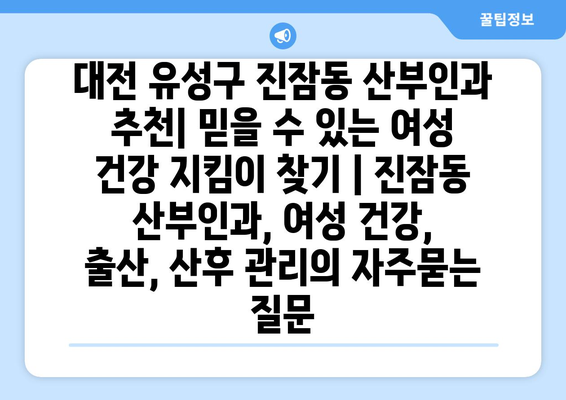 대전 유성구 진잠동 산부인과 추천| 믿을 수 있는 여성 건강 지킴이 찾기 | 진잠동 산부인과, 여성 건강, 출산, 산후 관리