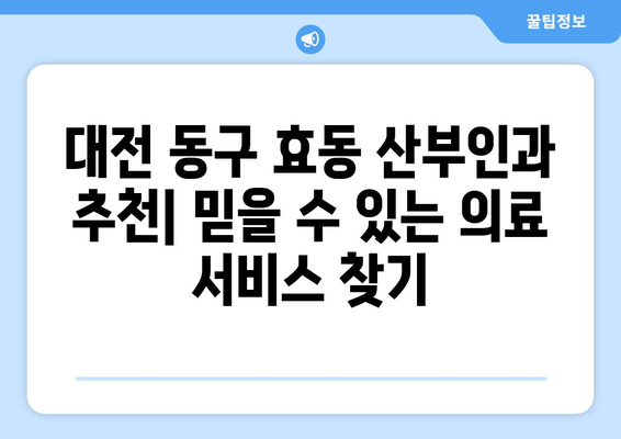 대전 동구 효동 산부인과 추천| 믿을 수 있는 의료 서비스 찾기 | 산부인과, 여성 건강, 병원 추천, 대전 동구 효동