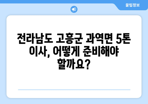 전라남도 고흥군 과역면 5톤 이사| 가격 비교 & 업체 추천 | 이삿짐센터, 견적, 포장이사, 사전준비