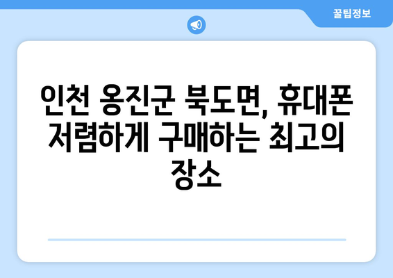 인천 옹진군 북도면 휴대폰 성지 좌표| 최신 할인 정보 & 매장 위치 | 휴대폰, 싸게 사는 법, 핫딜