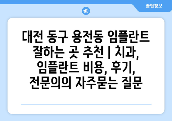 대전 동구 용전동 임플란트 잘하는 곳 추천 | 치과, 임플란트 비용, 후기, 전문의