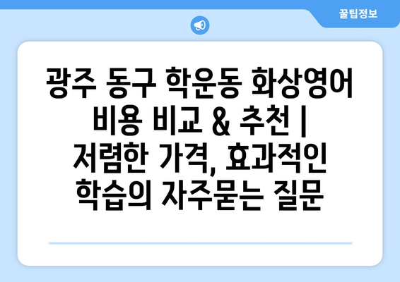 광주 동구 학운동 화상영어 비용 비교 & 추천 | 저렴한 가격, 효과적인 학습