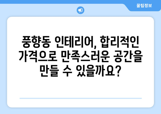 광주 북구 풍향동 인테리어 견적 비교| 합리적인 가격으로 만족스러운 공간 만들기 | 인테리어 견적, 비용, 업체, 가이드