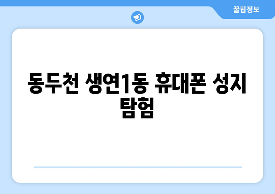 동두천 생연1동 휴대폰 성지 좌표| 최신 할인 정보 & 매장 위치 | 휴대폰, 폰 성지, 싸게 사는 법, 동두천