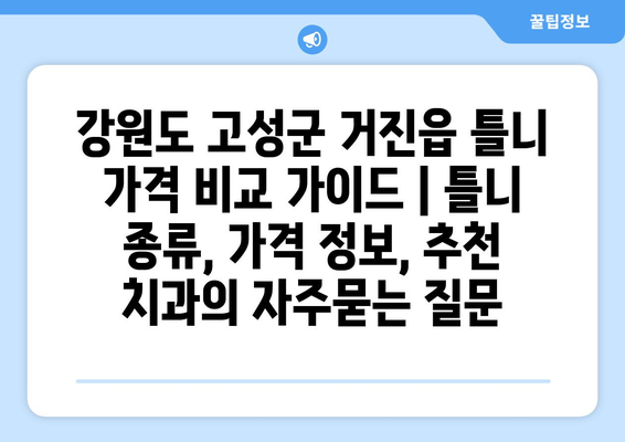 강원도 고성군 거진읍 틀니 가격 비교 가이드 | 틀니 종류, 가격 정보, 추천 치과