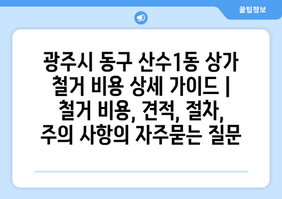 광주시 동구 산수1동 상가 철거 비용 상세 가이드 | 철거 비용, 견적, 절차, 주의 사항