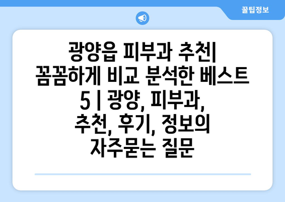 광양읍 피부과 추천| 꼼꼼하게 비교 분석한 베스트 5 | 광양, 피부과, 추천, 후기, 정보