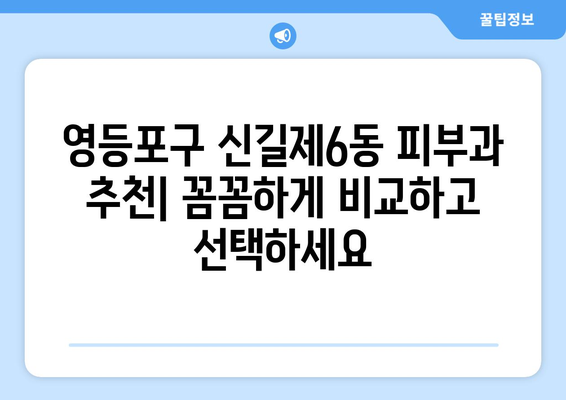 영등포구 신길제6동 피부과 추천| 꼼꼼하게 비교하고 선택하세요 | 영등포 피부과, 신길동 피부과, 피부과 추천, 피부 관리