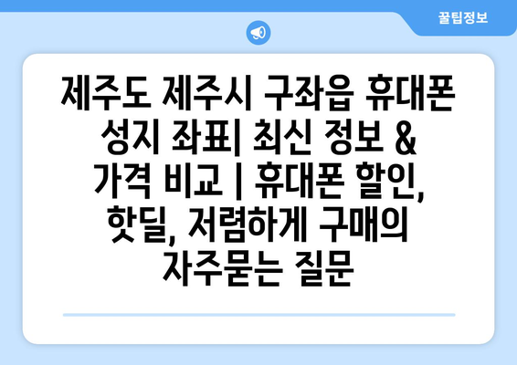 제주도 제주시 구좌읍 휴대폰 성지 좌표| 최신 정보 & 가격 비교 | 휴대폰 할인, 핫딜, 저렴하게 구매