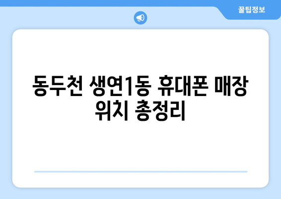 동두천 생연1동 휴대폰 성지 좌표| 최신 할인 정보 & 매장 위치 | 휴대폰, 폰 성지, 싸게 사는 법, 동두천