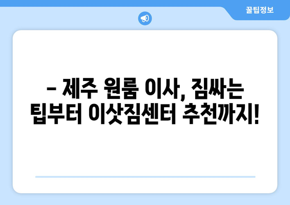 제주시 오라동 원룸 이사, 저렴하고 안전하게 완벽하게! | 제주 원룸 이사, 이삿짐센터 추천, 가격 비교