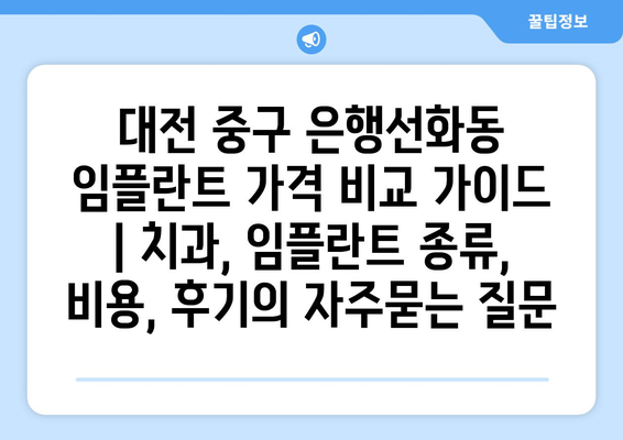 대전 중구 은행선화동 임플란트 가격 비교 가이드 | 치과, 임플란트 종류, 비용, 후기