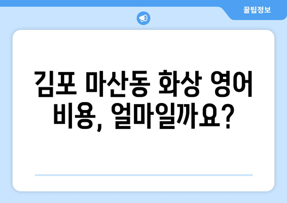 김포 마산동 화상 영어, 비용 얼마나 들까요? | 가격 비교, 추천 학원 정보, 후기