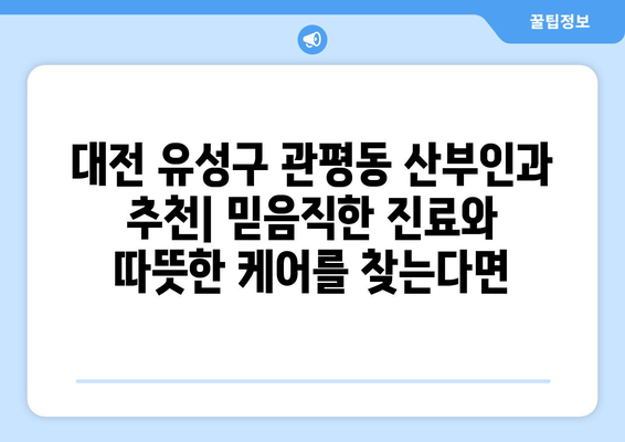 대전 유성구 관평동 산부인과 추천| 믿음직한 진료와 따뜻한 케어를 찾는다면 | 산부인과, 여성 건강, 출산, 난임, 여성 질환