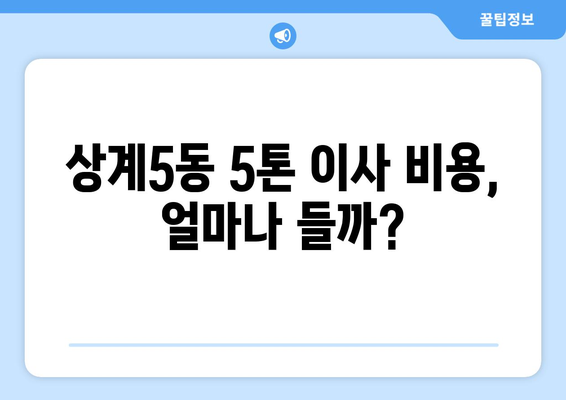 서울 노원구 상계5동 5톤 이사| 전문 업체 추천 및 비용 가이드 | 이사 비용, 이삿짐센터, 견적