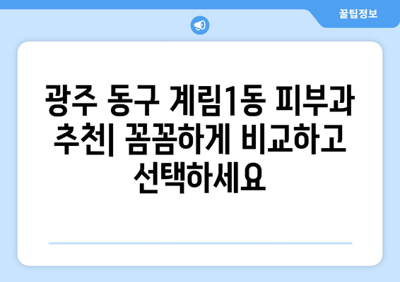 광주 동구 계림1동 피부과 추천| 꼼꼼하게 비교하고 선택하세요 | 피부과, 진료, 후기, 가격, 예약