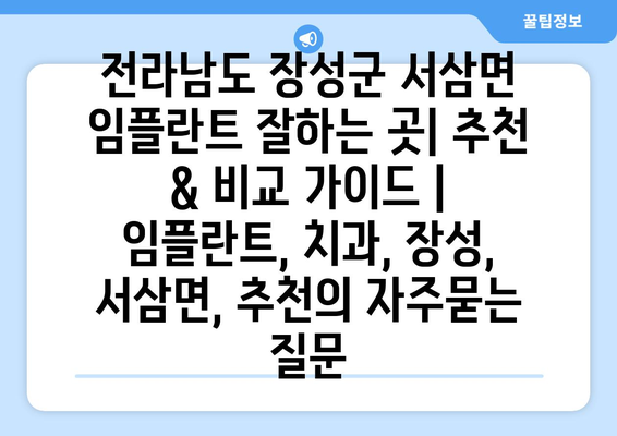 전라남도 장성군 서삼면 임플란트 잘하는 곳| 추천 & 비교 가이드 | 임플란트, 치과, 장성, 서삼면, 추천