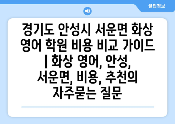 경기도 안성시 서운면 화상 영어 학원 비용 비교 가이드 | 화상 영어, 안성, 서운면, 비용, 추천