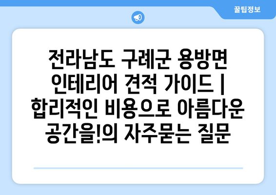 전라남도 구례군 용방면 인테리어 견적 가이드 | 합리적인 비용으로 아름다운 공간을!