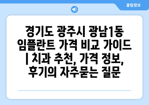 경기도 광주시 광남1동 임플란트 가격 비교 가이드 | 치과 추천, 가격 정보, 후기