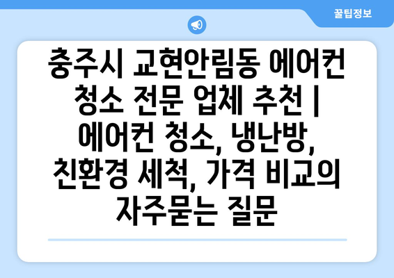 충주시 교현안림동 에어컨 청소 전문 업체 추천 | 에어컨 청소, 냉난방, 친환경 세척, 가격 비교