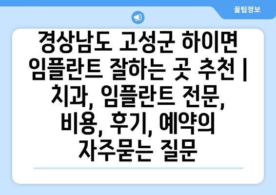 경상남도 고성군 하이면 임플란트 잘하는 곳 추천 | 치과, 임플란트 전문, 비용, 후기, 예약