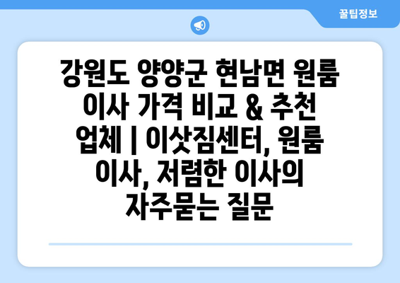 강원도 양양군 현남면 원룸 이사 가격 비교 & 추천 업체 | 이삿짐센터, 원룸 이사, 저렴한 이사