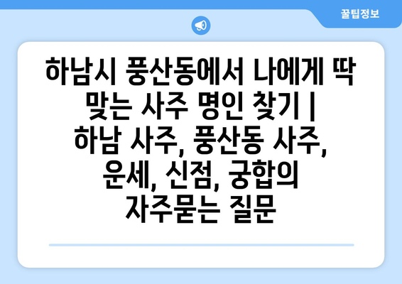 하남시 풍산동에서 나에게 딱 맞는 사주 명인 찾기 | 하남 사주, 풍산동 사주, 운세, 신점, 궁합