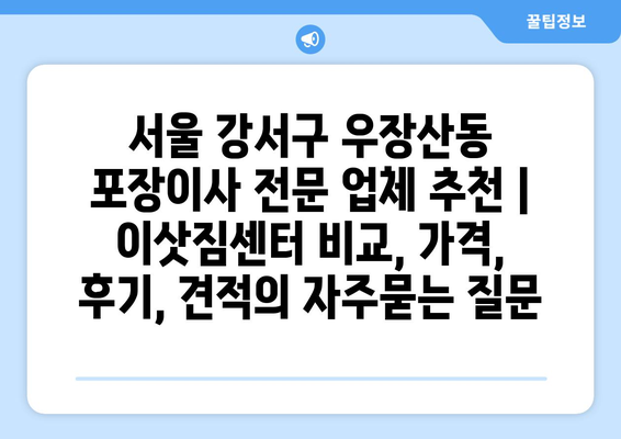 서울 강서구 우장산동 포장이사 전문 업체 추천 | 이삿짐센터 비교, 가격, 후기, 견적