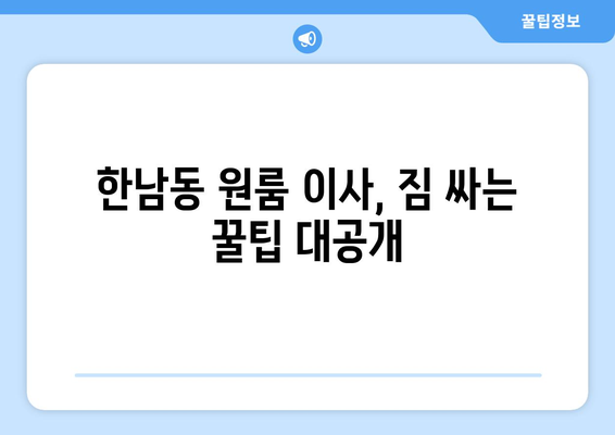 용산구 한남동 원룸 이사, 짐싸기부터 새집 정착까지 완벽 가이드 | 이삿짐센터 추천, 비용 계산, 주의사항