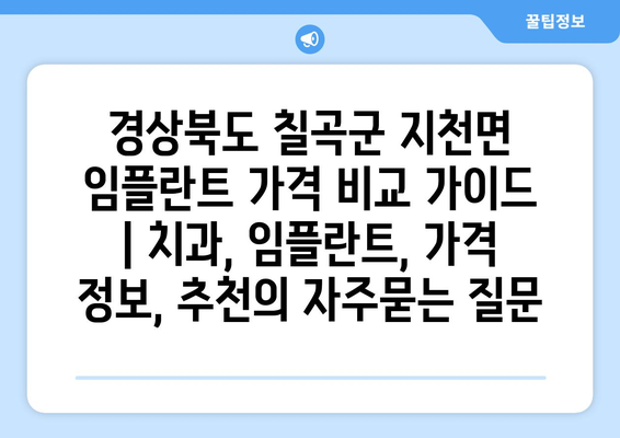 경상북도 칠곡군 지천면 임플란트 가격 비교 가이드 | 치과, 임플란트, 가격 정보, 추천