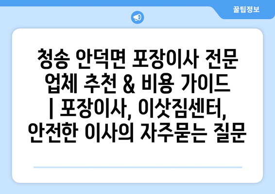 청송 안덕면 포장이사 전문 업체 추천 & 비용 가이드 | 포장이사, 이삿짐센터, 안전한 이사