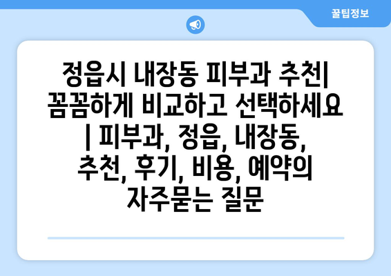 정읍시 내장동 피부과 추천| 꼼꼼하게 비교하고 선택하세요 | 피부과, 정읍, 내장동, 추천, 후기, 비용, 예약