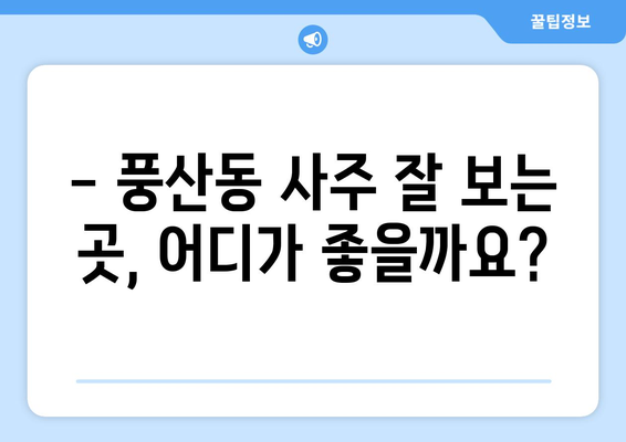 하남시 풍산동에서 나에게 딱 맞는 사주 명인 찾기 | 하남 사주, 풍산동 사주, 운세, 신점, 궁합