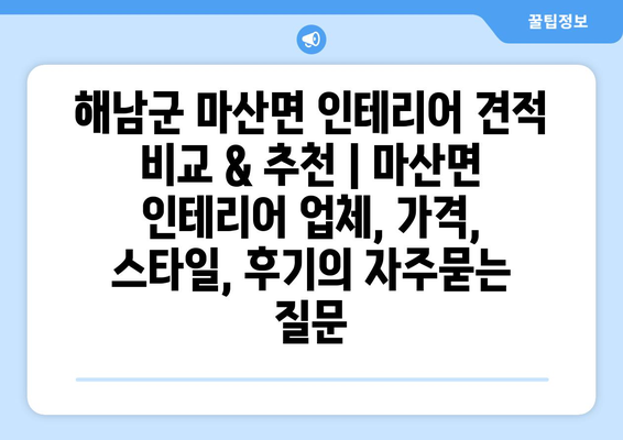 해남군 마산면 인테리어 견적 비교 & 추천 | 마산면 인테리어 업체, 가격, 스타일, 후기