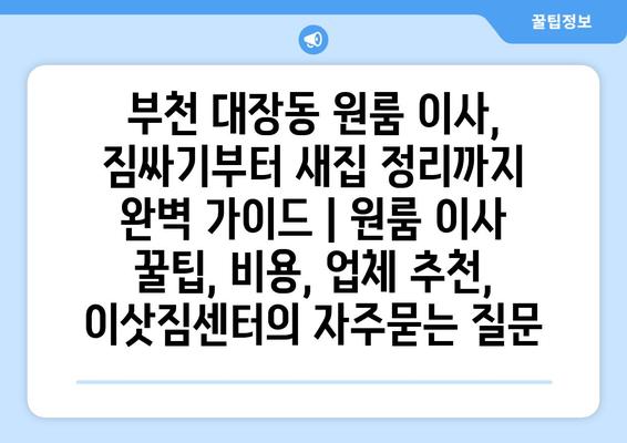 부천 대장동 원룸 이사, 짐싸기부터 새집 정리까지 완벽 가이드 | 원룸 이사 꿀팁, 비용, 업체 추천, 이삿짐센터