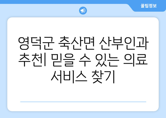 경상북도 영덕군 축산면 산부인과 추천| 믿을 수 있는 의료 서비스 찾기 | 영덕군, 산부인과, 진료, 병원, 추천