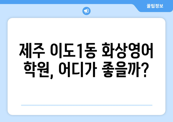 제주시 이도1동 화상 영어 학원 비용 비교 가이드 | 추천 학원, 수업료, 후기