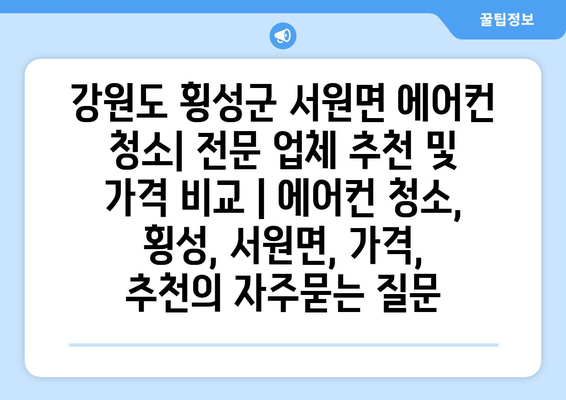 강원도 횡성군 서원면 에어컨 청소| 전문 업체 추천 및 가격 비교 | 에어컨 청소, 횡성, 서원면, 가격, 추천