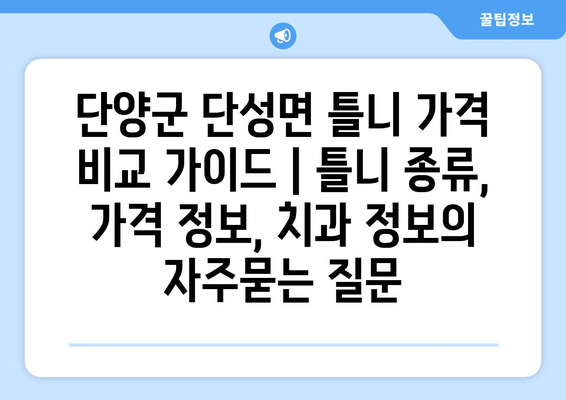 단양군 단성면 틀니 가격 비교 가이드 | 틀니 종류, 가격 정보, 치과 정보