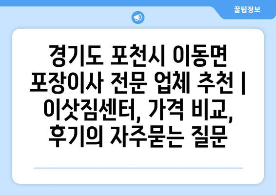 경기도 포천시 이동면 포장이사 전문 업체 추천 | 이삿짐센터, 가격 비교, 후기