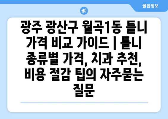 광주 광산구 월곡1동 틀니 가격 비교 가이드 | 틀니 종류별 가격, 치과 추천, 비용 절감 팁