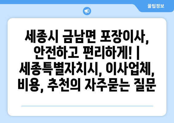 세종시 금남면 포장이사, 안전하고 편리하게! | 세종특별자치시, 이사업체, 비용, 추천