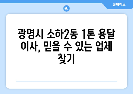 광명시 소하2동 1톤 용달 이사, 믿을 수 있는 업체 찾기 |  용달 이사 가격 비교,  추천 업체,  이사 꿀팁