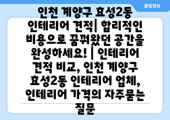 인천 계양구 효성2동 인테리어 견적| 합리적인 비용으로 꿈꿔왔던 공간을 완성하세요! | 인테리어 견적 비교, 인천 계양구 효성2동 인테리어 업체, 인테리어 가격