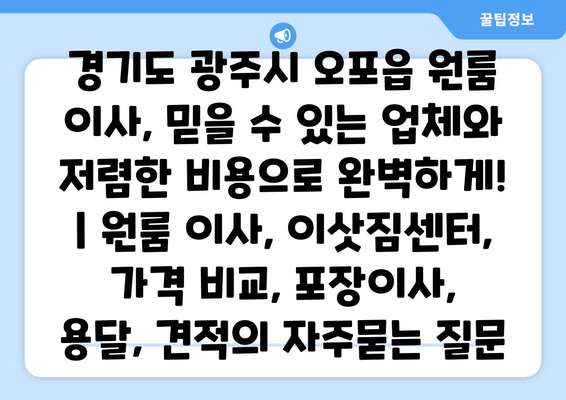 경기도 광주시 오포읍 원룸 이사, 믿을 수 있는 업체와 저렴한 비용으로 완벽하게! | 원룸 이사, 이삿짐센터, 가격 비교, 포장이사, 용달, 견적