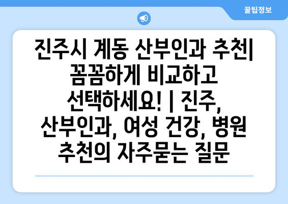 진주시 계동 산부인과 추천| 꼼꼼하게 비교하고 선택하세요! | 진주, 산부인과, 여성 건강, 병원 추천