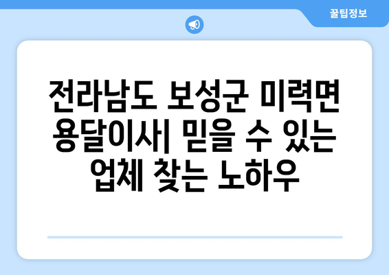 전라남도 보성군 미력면 용달이사| 믿을 수 있는 업체 찾는 방법 | 이삿짐센터 추천, 가격 비교, 이사 꿀팁